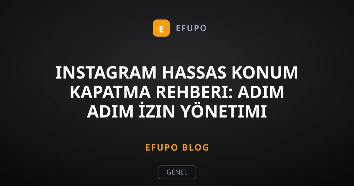 Instagram Hassas Konum Kapatma Rehberi: Adım Adım İzin Yönetimi